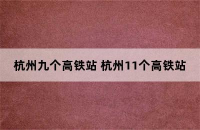 杭州九个高铁站 杭州11个高铁站